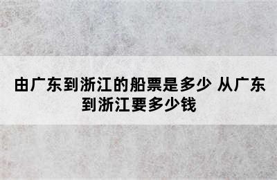 由广东到浙江的船票是多少 从广东到浙江要多少钱